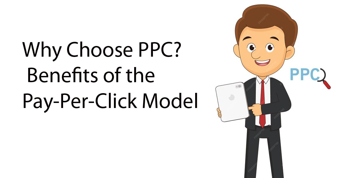 Why Choose PPC? Understanding the Benefits of the Pay-Per-Click Model